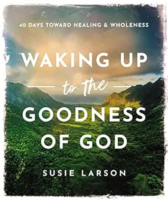 Waking Up to the Goodness of God: 40 Days Toward Healing and Wholeness